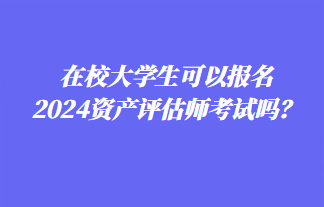 在校大學生可以報名2024年資產(chǎn)評估師考試嗎？