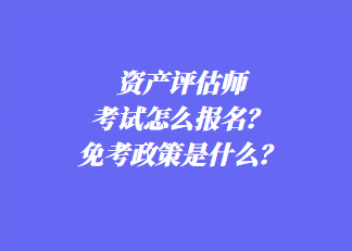 資產評估師考試怎么報名？免考政策是什么？