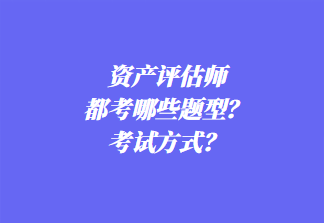 資產(chǎn)評(píng)估師都考哪些題型？考試方式？