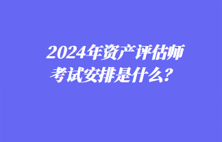 2024年資產(chǎn)評估師考試安排是什么？