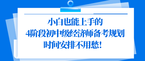 小白也能上手的4階段初中級經(jīng)濟師備考規(guī)劃 時間安排不用愁！