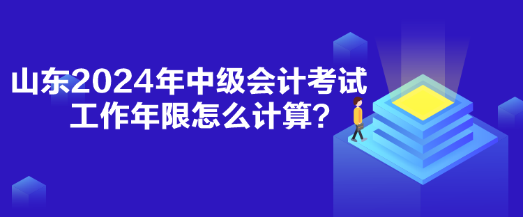 山東2024年中級會計考試工作年限怎么計算？