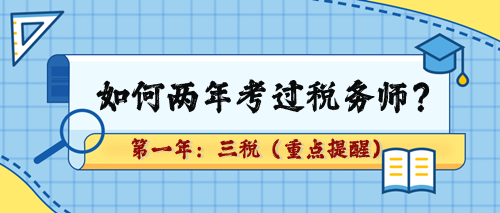 如何兩年考過(guò)稅務(wù)師？第一年：三稅（重點(diǎn)章及學(xué)習(xí)提醒）