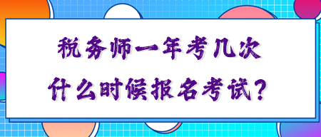 稅務(wù)師一年考幾次？你知道什么時(shí)候報(bào)名考試嗎？