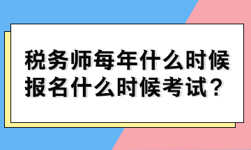 稅務(wù)師每年什么時候報名什么時候考試？