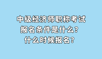 中級經(jīng)濟(jì)師職稱考試報名條件是什么？什么時候報名？