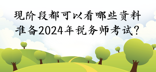 現(xiàn)階段都可以看哪些資料準備2024年稅務(wù)師考試？