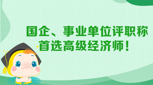 國(guó)企、事業(yè)單位評(píng)職稱(chēng) 首選高級(jí)經(jīng)濟(jì)師！