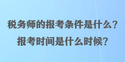 稅務師的報考條件是什么？報考時間是什么時候？