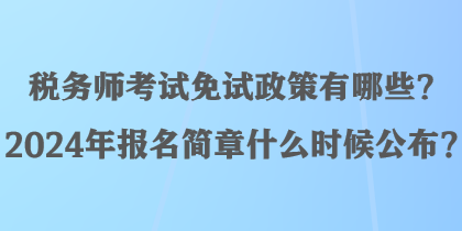 稅務(wù)師考試免試政策有哪些？2024年報名簡章什么時候公布？