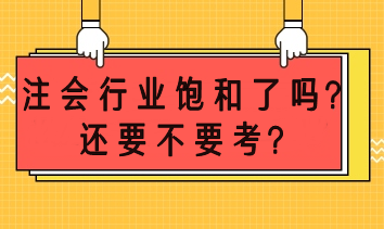 注會(huì)市場(chǎng)飽和了嗎？還要不要考？