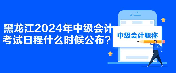 黑龍江2024年中級會計考試日程什么時候公布？