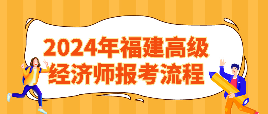 2024年福建高級經(jīng)濟(jì)師報(bào)考流程