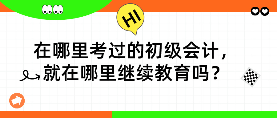 在哪里考過的初級會計，就在哪里繼續(xù)教育嗎？