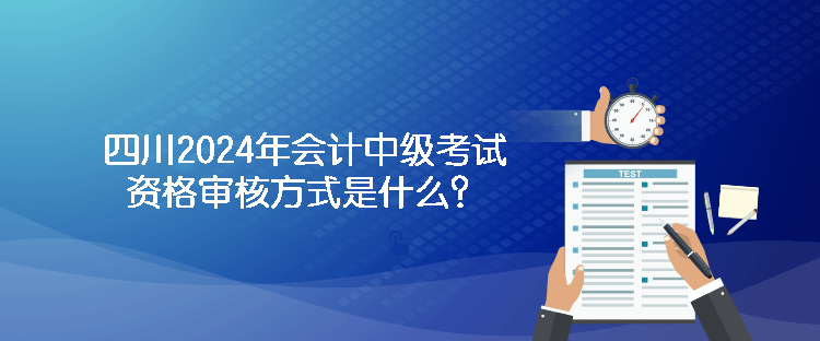 四川2024年會計中級考試資格審核方式是什么？