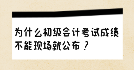 為什么初級會計考試成績不能現(xiàn)場就公布？