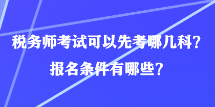 稅務(wù)師考試可以先考哪幾科？報(bào)名條件有哪些？