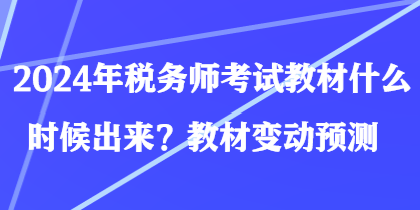 2024年稅務(wù)師考試教材什么時候出來？教材變動預(yù)測