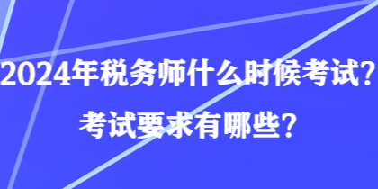 2024年稅務(wù)師什么時(shí)候考試？考試要求有哪些？