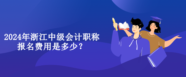 2024年浙江中級會計職稱報名費用是多少？