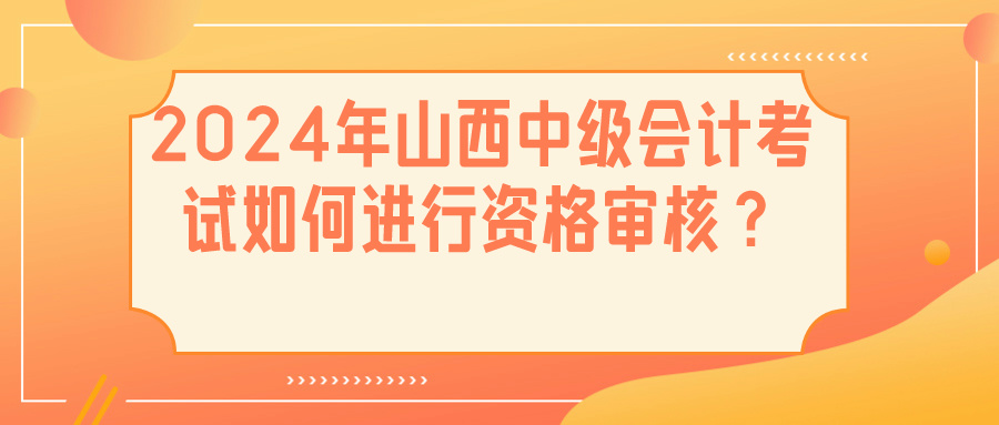 2024山西中級(jí)會(huì)計(jì)資格審核