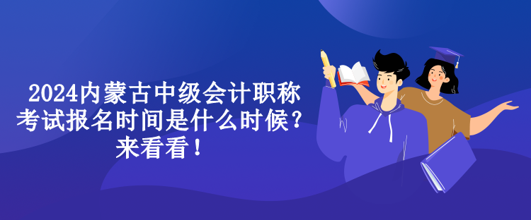 2024內蒙古中級會計職稱考試報名時間是什么時候？來看看！