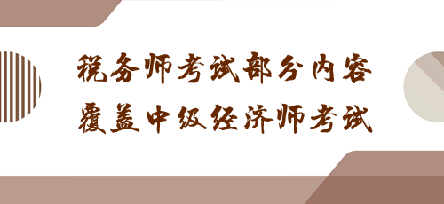 科目之間有聯(lián)系！稅務(wù)師考試部分內(nèi)容覆蓋中級經(jīng)濟師考試