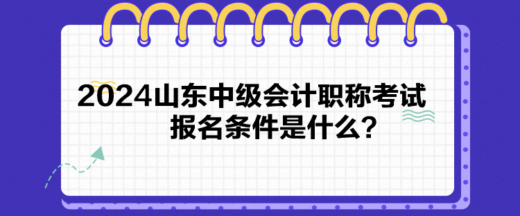 2024山東中級會計職稱考試報名條件是什么？