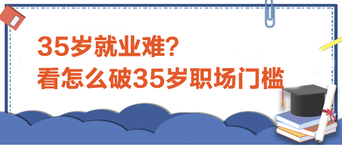 35歲就業(yè)難？看怎么破35歲職場(chǎng)門(mén)檻