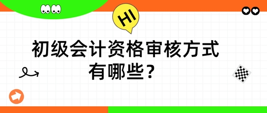 初級(jí)會(huì)計(jì)資格審核方式有哪些？