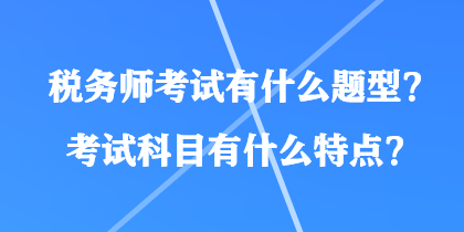 稅務師考試有什么題型？考試科目有什么特點？