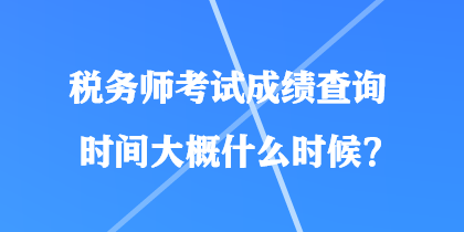 稅務(wù)師考試成績(jī)查詢(xún)時(shí)間大概什么時(shí)候？