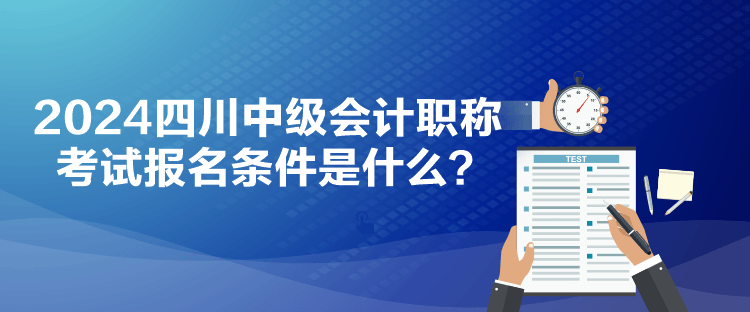 2024四川中級會計職稱考試報名條件是什么？