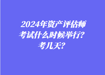 2024年資產(chǎn)評(píng)估師考試什么時(shí)候舉行？考幾天？