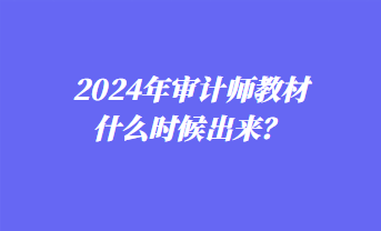 2024年審計(jì)師教材什么時(shí)候出來？