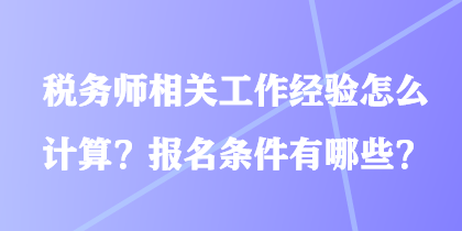 稅務(wù)師相關(guān)工作經(jīng)驗(yàn)怎么計(jì)算？報(bào)名條件有哪些？