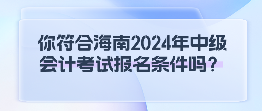 海南2024中級會(huì)計(jì)報(bào)名條件