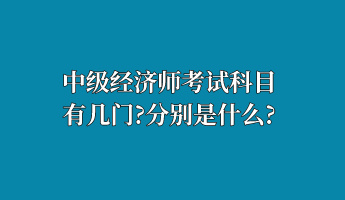 中級(jí)經(jīng)濟(jì)師考試科目有幾門(mén)？分別是什么？