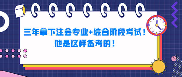 三年拿下注會(huì)專業(yè)+綜合階段考試！他是這樣備考的！