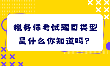 稅務(wù)師考試題目類型是什么你知道嗎？