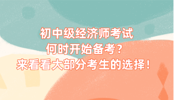 初中級經(jīng)濟師考試何時開始備考？來看看大部分考生的選擇！