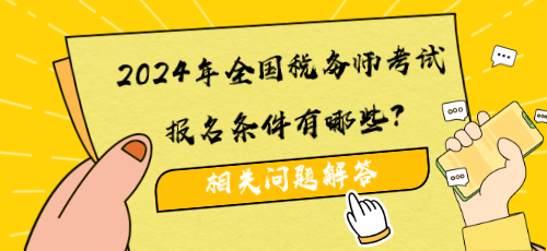 2024年全國(guó)稅務(wù)師考試報(bào)名條件有哪些？相關(guān)問(wèn)題解答