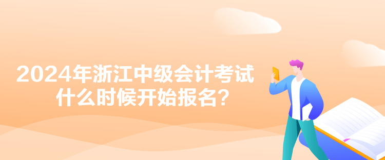 2024年浙江中級會計考試什么時候開始報名？