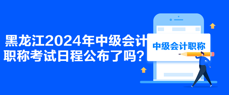 黑龍江2024年中級會計職稱考試日程公布了嗎？