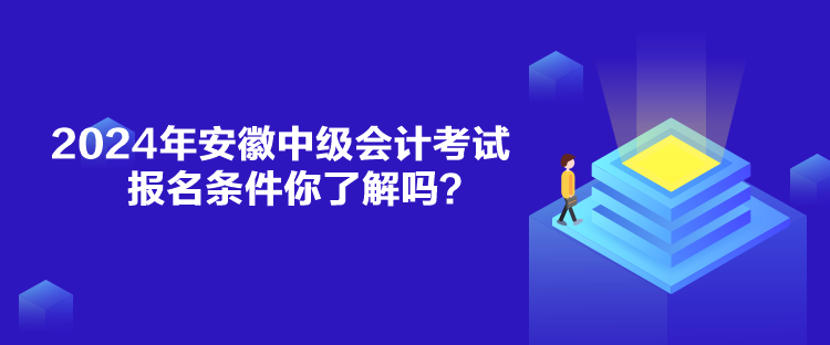 2024年安徽中級(jí)會(huì)計(jì)考試報(bào)名條件你了解嗎？