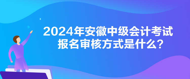 2024年安徽中級(jí)會(huì)計(jì)考試報(bào)名審核方式是什么？