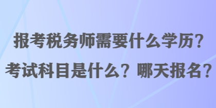 報(bào)考稅務(wù)師需要什么學(xué)歷？考試科目是什么？哪天報(bào)名？