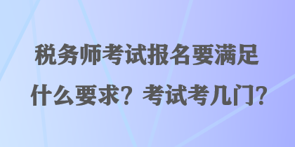 稅務(wù)師考試報(bào)名要滿足什么要求？考試考幾門？