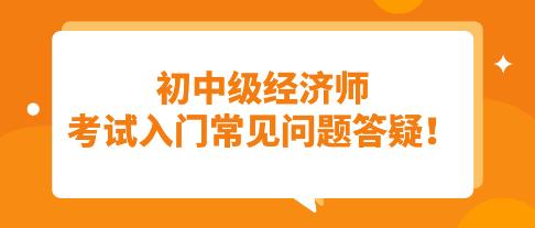 須知：初中級經濟師考試入門常見問題答疑！