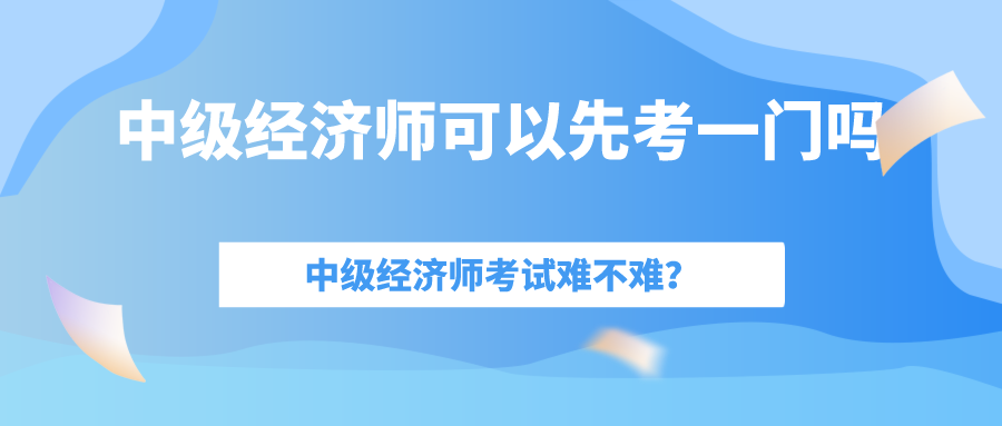 中級(jí)經(jīng)濟(jì)師考試難嗎？一年考過(guò)一門可以拿到證書嗎嗎？